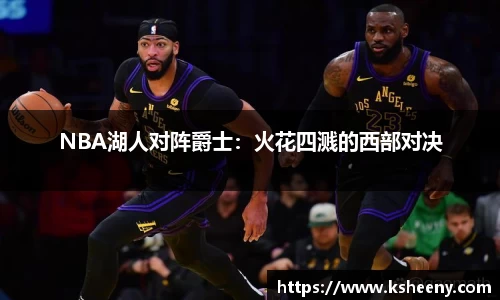 NBA湖人对阵爵士：火花四溅的西部对决