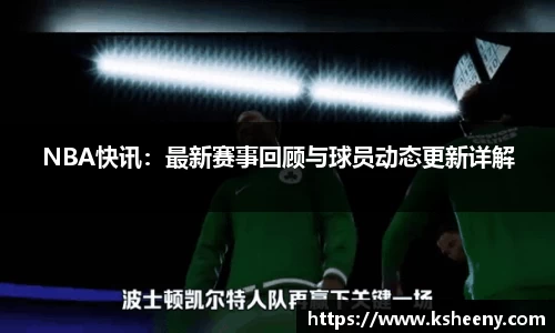 NBA快讯：最新赛事回顾与球员动态更新详解