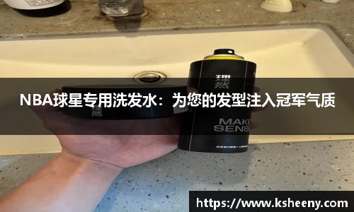 NBA球星专用洗发水：为您的发型注入冠军气质