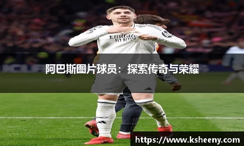 阿巴斯图片球员：探索传奇与荣耀